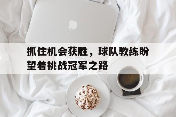 抓住机会获胜，球队教练盼望着挑战冠军之路的简单介绍