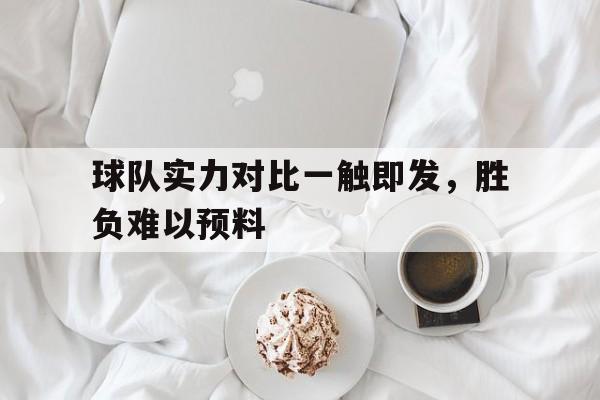 球队实力对比一触即发,胜负难以预料 球队实力对比一触即发,胜负难以预料